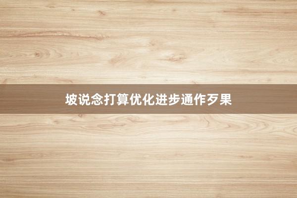 坡说念打算优化进步通作歹果